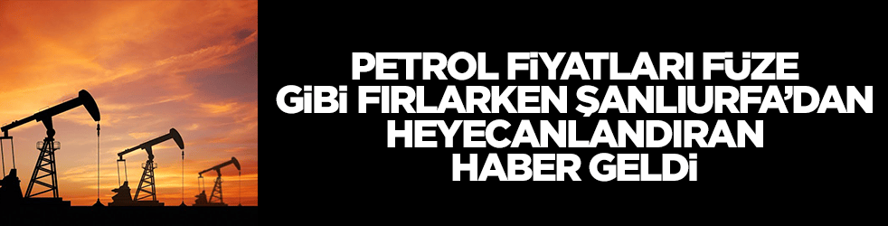 Petrol fiyatları füze gibi fırlarken Şanlıurfa'dan heyecanlandıran haber geldi