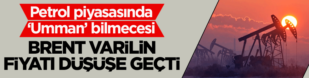 Petrol piyasasında ‘Umman’ bilmecesi: Brent varilin fiyatı düşüşe geçti