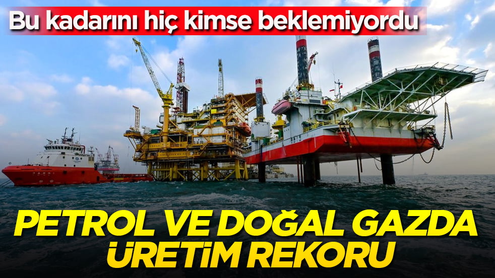 Petrol ve doğal gazda üretim rekoru: Bu kadarını hiç kimse beklemiyordu