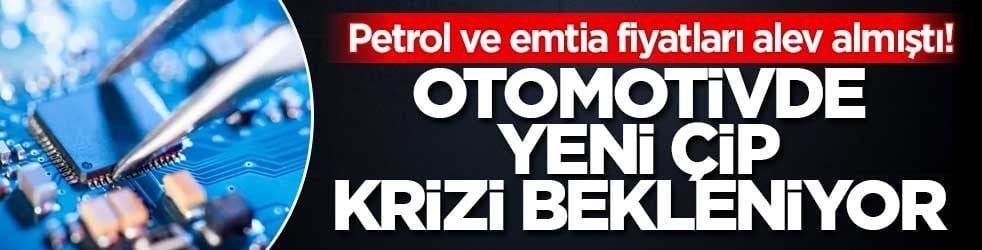 Petrol ve emtia fiyatları alev almıştı! Otomotivde yeni çip krizi bekleniyor