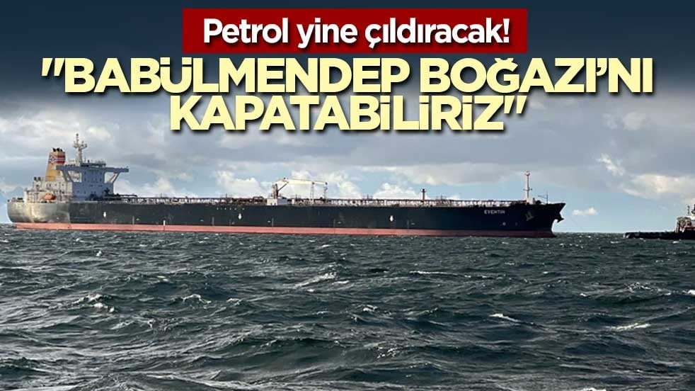 Petrol yine çıldıracak! "Babülmendep Boğazı’nı kapatabiliriz"