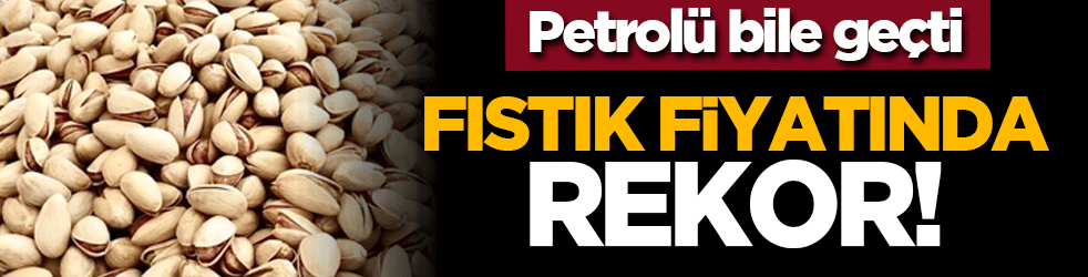 Petrolü bile geçti: Fıstık fiyatında rekor!