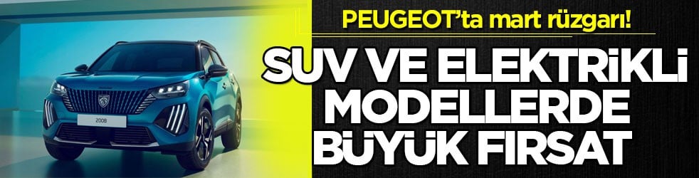 PEUGEOT’ta mart rüzgarı! SUV ve elektrikli modellerde büyük fırsat