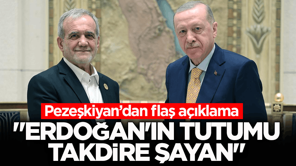  Pezeşkiyan’dan flaş açıklama: Erdoğan'ın tutumu takdire şayan