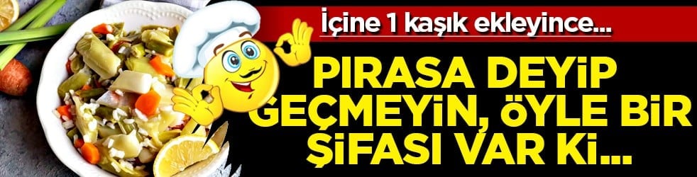 Pırasa deyip geçmeyin! O organa fayda veriyor... İçine 1 kaşık ekleyince vücudu baştan aşağı yeniliyor