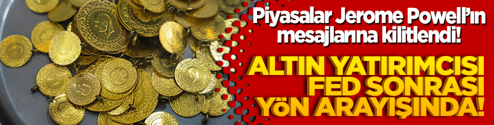 Piyasalar Jerome Powell’ın mesajlarına kilitlendi! Altın yatırımcısı Fed sonrası yön arayışında!