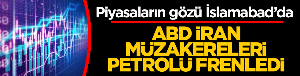 Piyasaların gözü İslamabad’da: ABD-İran müzakereleri petrolü frenledi