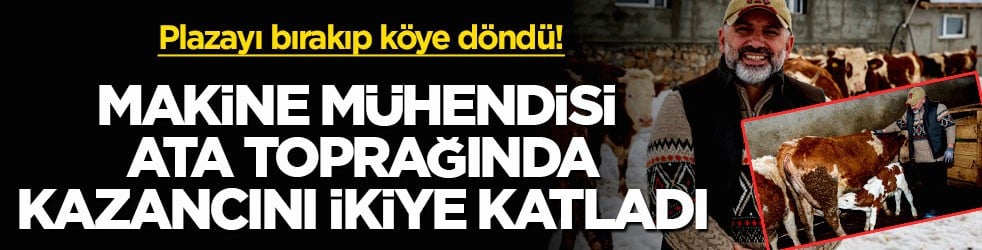 Plazayı bırakıp köye döndü! Makine mühendisi ata toprağında kazancını ikiye katladı