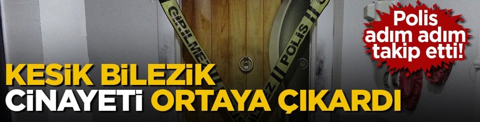 Polis adım adım takip etti! Kesik bilezik, cinayeti ortaya çıkardı