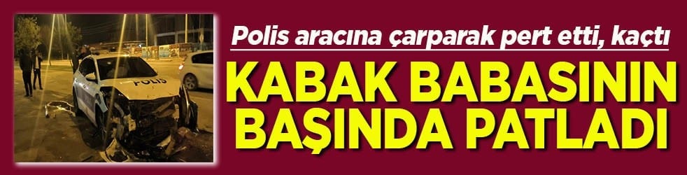 Polis aracına çarpıp pert etti, kaçtı Kabak babasının başına patladı