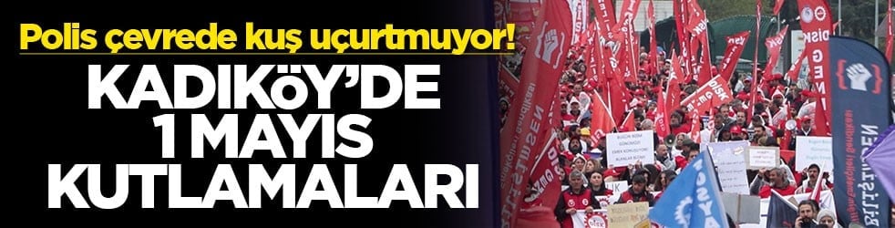 Polis çevrede kuş uçurtmuyor! Kadıköy'de 1 Mayıs kutlamaları