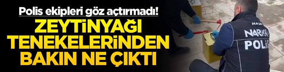 Polis ekipleri göz açtırmadı! Zeytinyağı tenekelerinden bakın ne çıktı