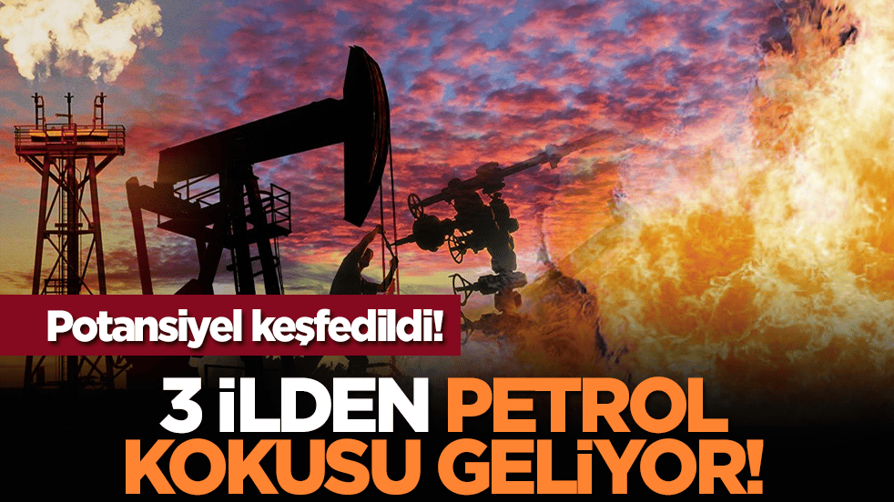 Potansiyel keşfedildi! 3 ilden petrol kokusu geliyor!