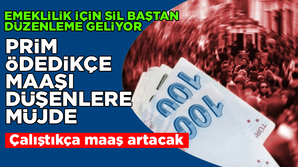 Prim ödedikçe maaşı düşenlere müjde! Emeklilik için sil baştan düzenleme geliyor: Çalıştıkça maaş artacak