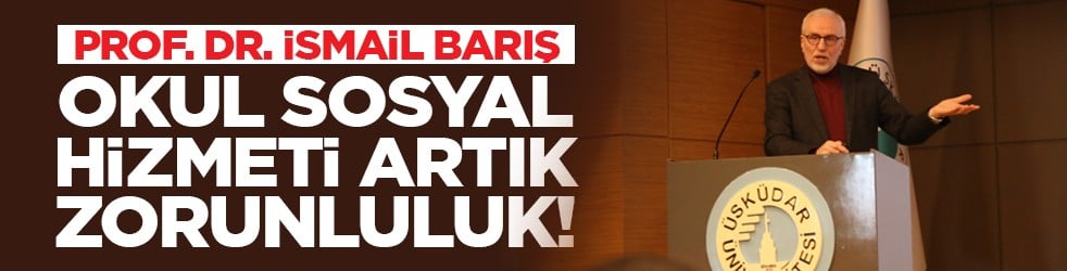 Prof. Dr. İsmail Barış: "Okul sosyal hizmeti artık zorunluluk!"