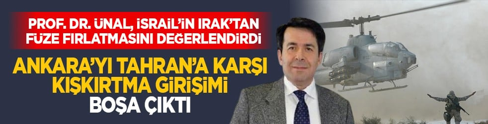 Prof. Dr. Ünal, İsrail’in Irak’tan füze fırlatmasını değerlendirdi: Allah’tan ülkemiz Ankara’yı Tahran’a karşı tahrik etmeye çalışanların hevesini kursağında bıraktı