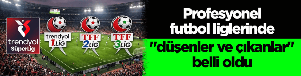 Profesyonel futbol liglerinde her şey belli oldu! İşte düşenler ve çıkanlar