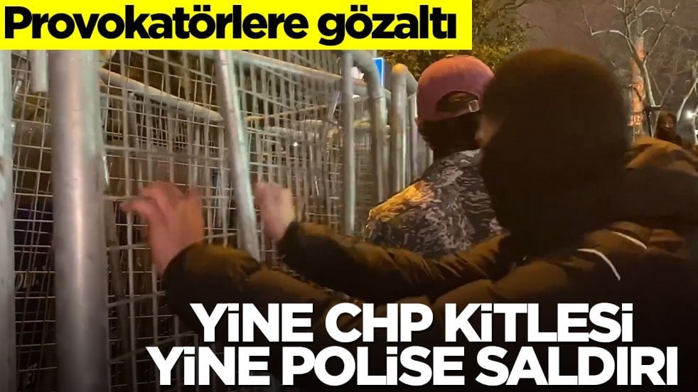 Provokatörlere gözaltı! Yine CHP kitlesi yine polise saldırı
