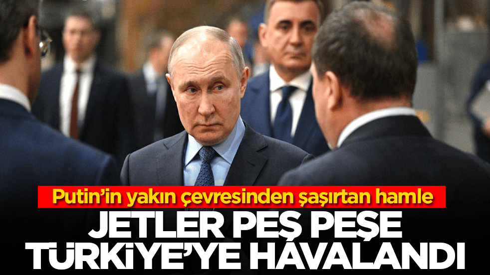 Putin'in yakın çevresinden şaşırtan hamle: Jetler peş peşe Türkiye havalandı