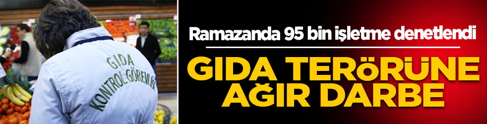 Ramazan boyunca 95 bin işletme denetlendi! Toplam 130 milyon lira ceza uygulandı