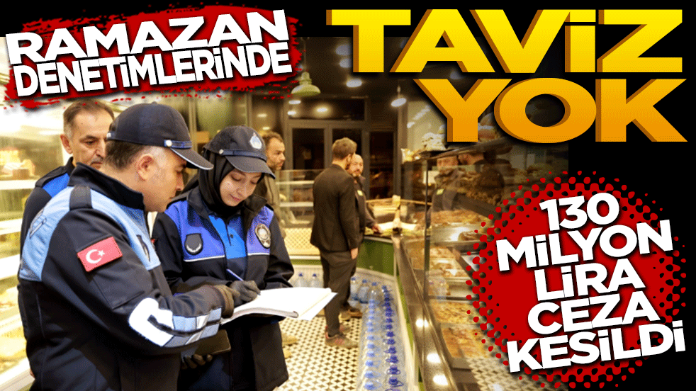 Ramazan denetimlerinde taviz yok: 130 milyon TL ceza kesildi