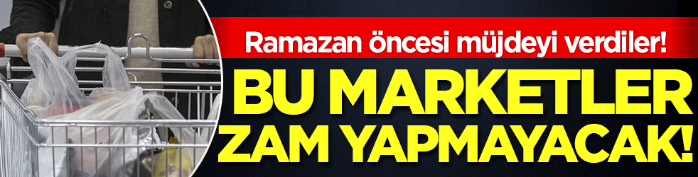 Ramazan öncesi müjdeyi verdiler: Bu marketler zam yapmayacak!