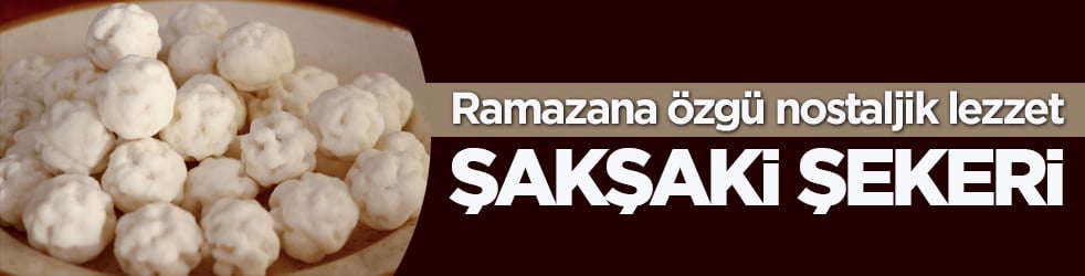 Ramazana özgü nostaljik lezzet: Şakşaki şekeri