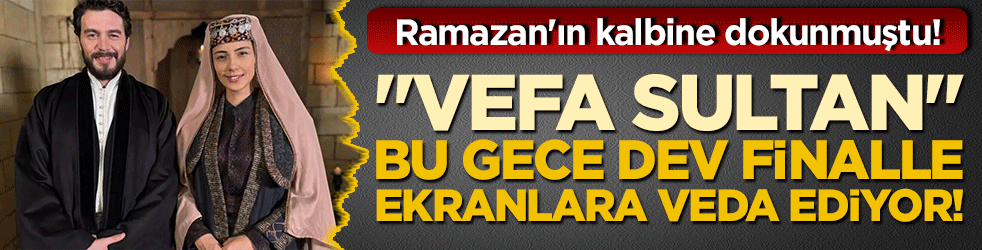 Ramazan'ın kalbine dokunmuştu! "Vefa Sultan" bu gece dev finalle ekranlara veda ediyor!