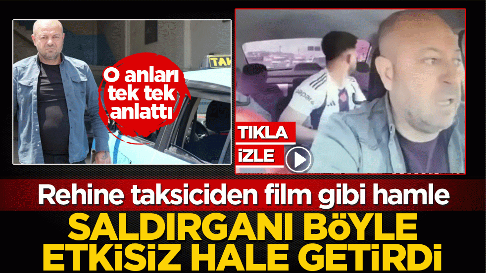 Rehine taksiciden film gibi hamle: Saldırganı böyle etkisiz hale getirdi