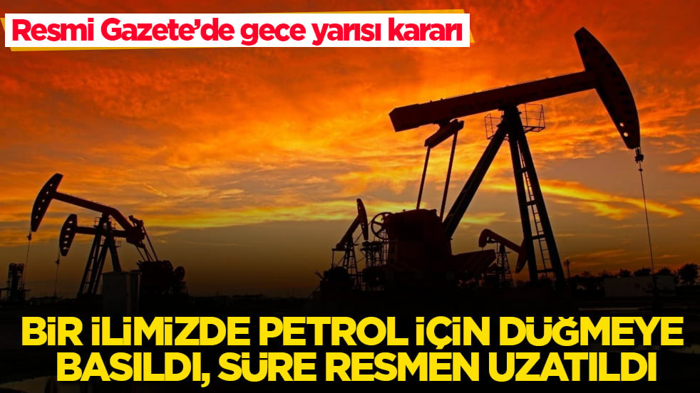 Resmi Gazete’de gece yarısı kararı! Bir ilimizde petrol için düğmeye basıldı, süre resmen uzatıldı