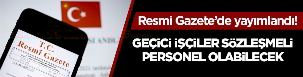 Resmi Gazete’de yayımlandı! Geçici işçiler sözleşmeli personel olabilecek