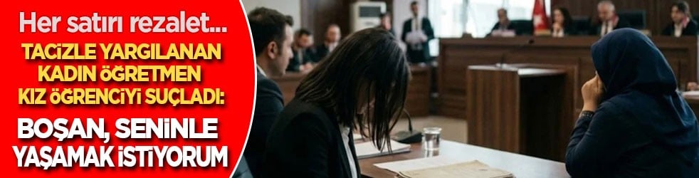 Rezalet! Tacizle yargılanan kadın öğretmen kız öğrencisini suçladı: Bana 'Boşan, seninle yaşamak istiyorum' dedi!