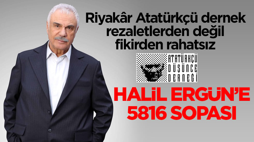 Riyakâr Atatürkçü dernek rezaletlerden değil fikirden rahatsız! Halil Ergün’e 5816 sopası