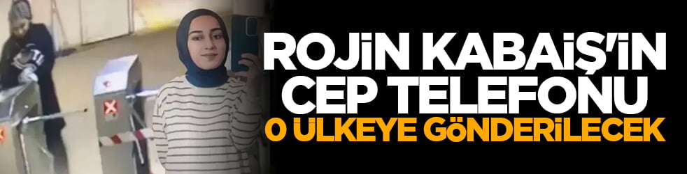 Rojin Kabaiş'in cep telefonu o ülkeye gönderilecek