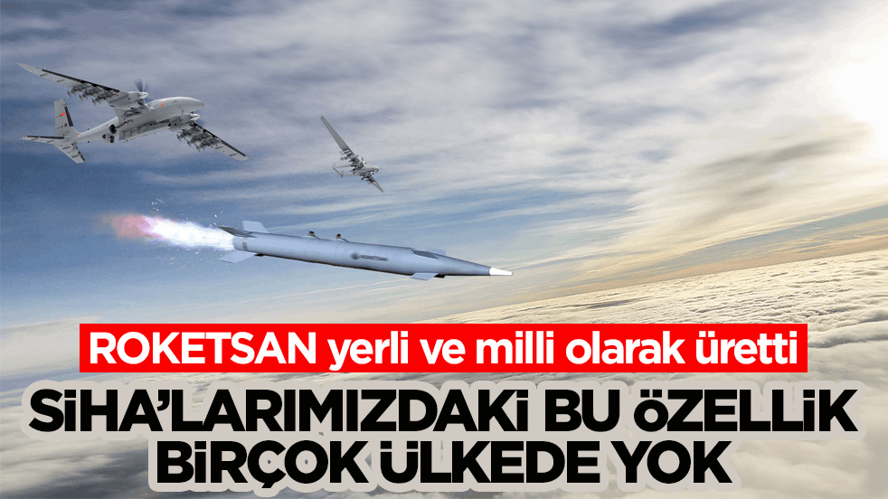 ROKETSAN yerli ve milli olarak üretti! SİHA’larımızdaki bu özellik birçok ülkede yok