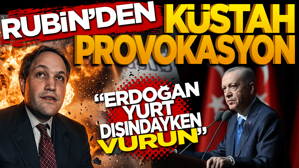 Rubin’den küstah provokasyon: Erdoğan yurt dışındayken vurun