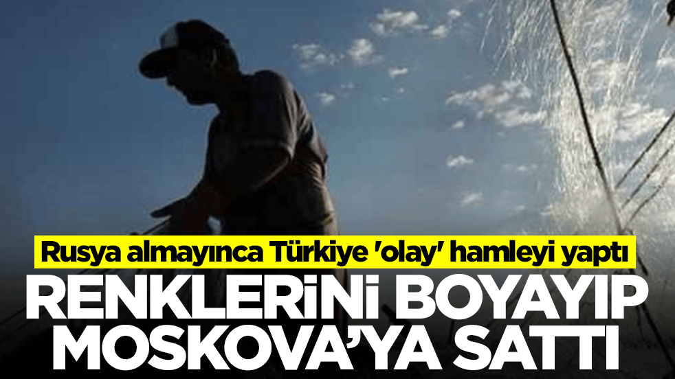 Rusya almayınca Türkiye 'olay' hamleyi yaptı: Renklerini boyayıp Moskova'ya sattı