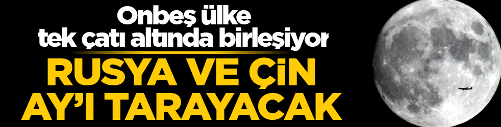 Rusya ve Çin Ay'ı tarayacak! 15 ülke tek çatı altında birleşiyor