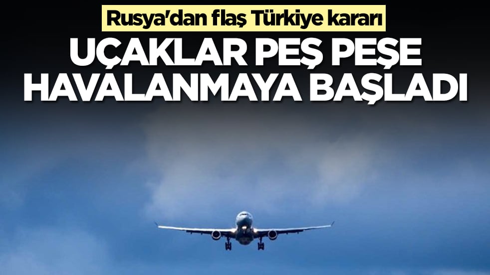 Rusya'dan flaş Türkiye kararı: Uçaklar peş peşe havalanmaya başladı