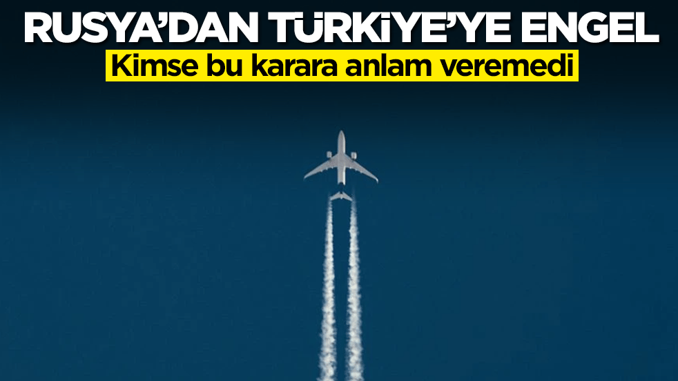 Rusya'dan Türkiye'ye engel: Kimse bu karara anlam veremedi
