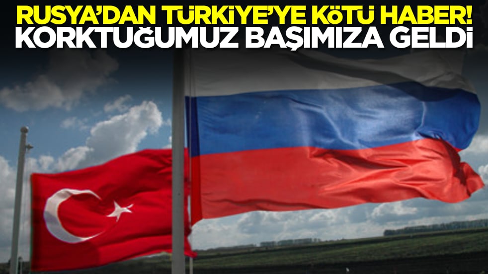 Rusya'dan Türkiyeye kötü haber: Maalesef korktuğumuz başımıza geldi