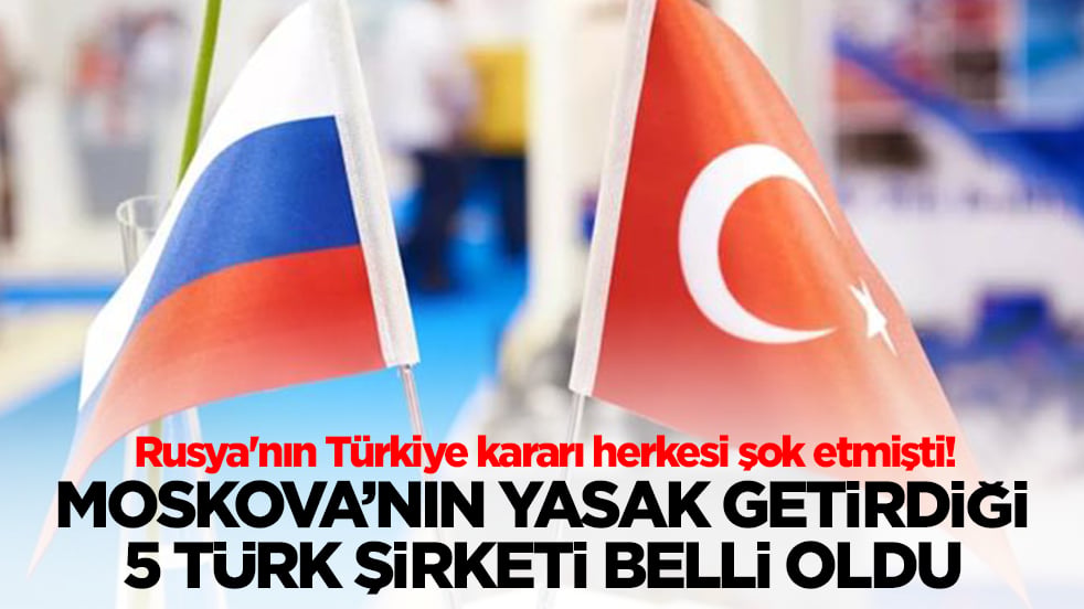 Rusya'nın Türkiye kararı herkesi şok etmişti: Moskova'nın yasak getirdiği 5 Türk şirketi belli oldu