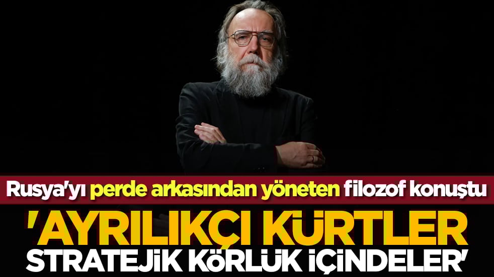 Rusya'yı perde arkasından yöneten filozof konuştu: 'Ayrılıkçı Kürtler stratejik körlük içindeler'