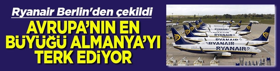 Ryanair Berlin'den çekildi Avrupa'nın en büyüğü Almanya'yı terk ediyor