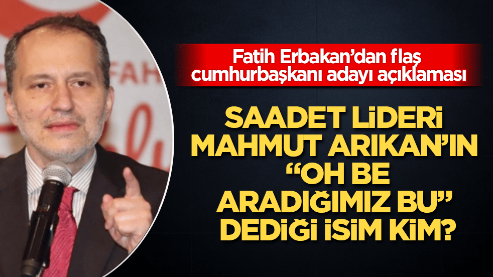Saadet lideri Mahmut Arıkan’ın "Oh be, aradığımız bu" dediği isim kim? Fatih Erbakan’dan flaş cumhurbaşkanı adayı açıklaması