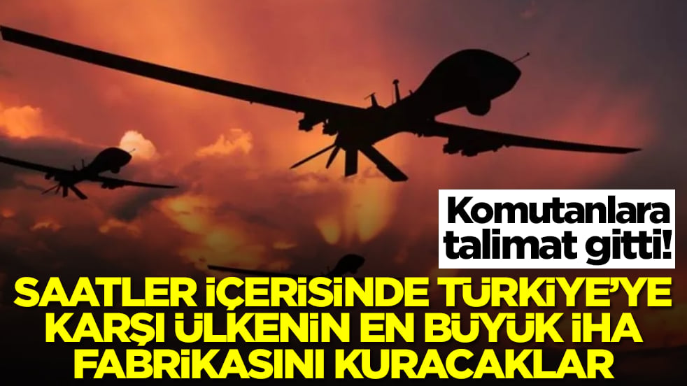 Saatler içerisinde Türkiye'ye karşı ülkenin en büyük İHA fabrikasını kuracaklar: Komutanlara talimat gitti