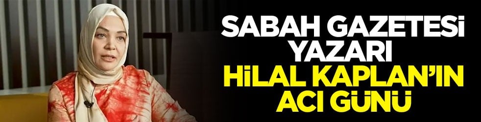 Sabah Gazetesi yazarı Hilal Kaplan’ın acı günü: Annesi Halime Kaplan hayatını kaybetti