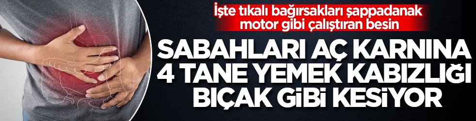 Sabahları aç karnına 4 tane yemek kabızlığı bıçak gibi kesiyor! İşte tıkalı bağırsakları şappadanak motor gibi çalıştıran besin