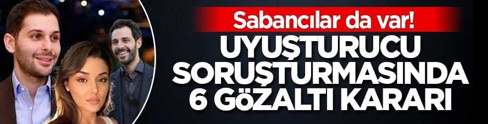 Sabancılar da var! İstanbul'daki uyuşturucu soruşturmasında 6 gözaltı kararı