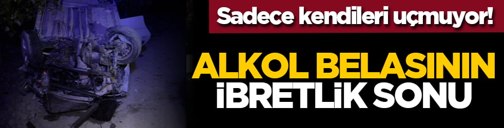 Sadece kendileri uçmuyor! Alkol belasının ibretlik sonu